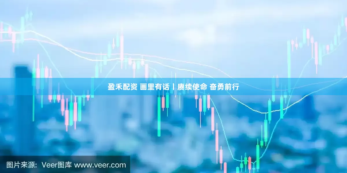 盈禾配资 画里有话丨赓续使命 奋勇前行