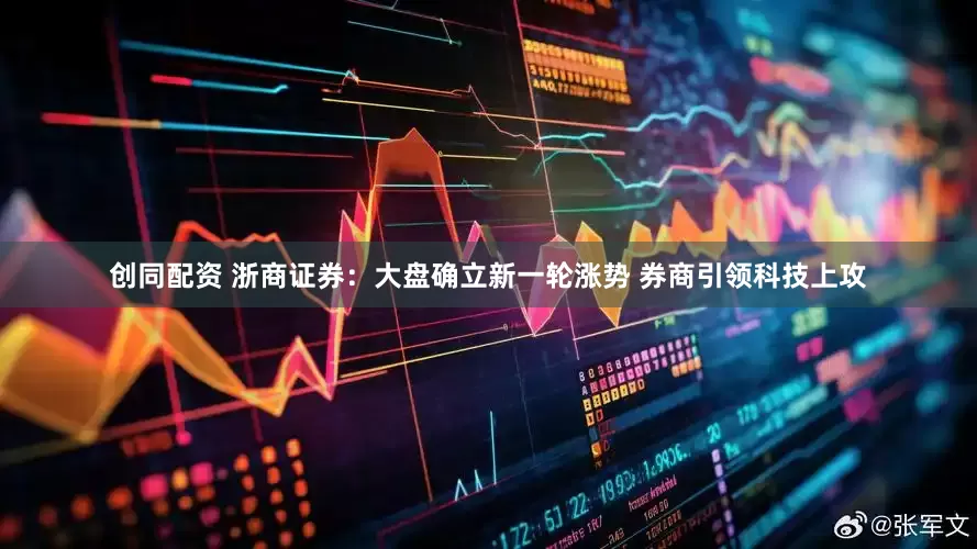创同配资 浙商证券：大盘确立新一轮涨势 券商引领科技上攻