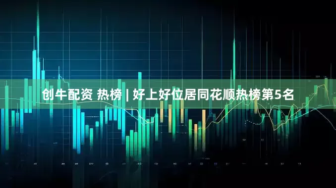 创牛配资 热榜 | 好上好位居同花顺热榜第5名