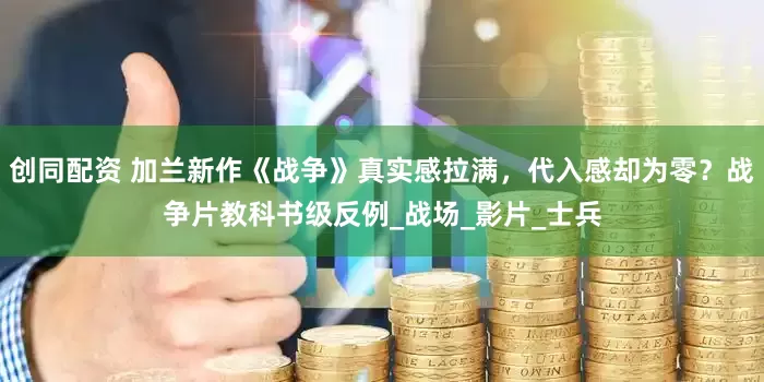 创同配资 加兰新作《战争》真实感拉满，代入感却为零？战争片教科书级反例_战场_影片_士兵