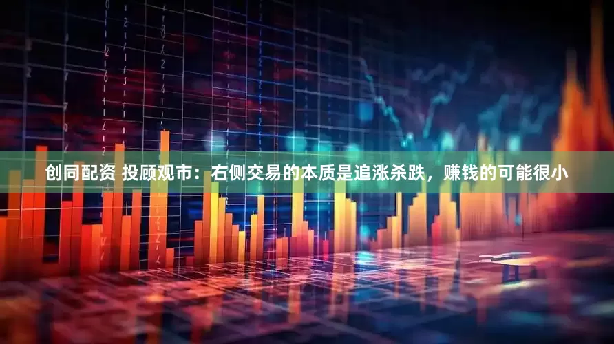 创同配资 投顾观市：右侧交易的本质是追涨杀跌，赚钱的可能很小