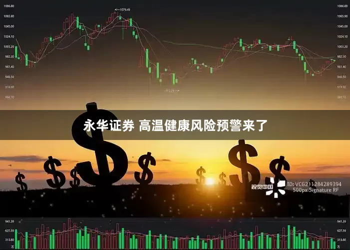 永华证券 高温健康风险预警来了