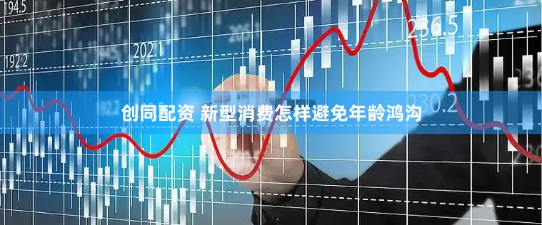 创同配资 新型消费怎样避免年龄鸿沟
