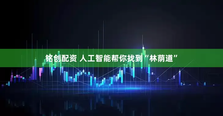 铭创配资 人工智能帮你找到“林荫道”