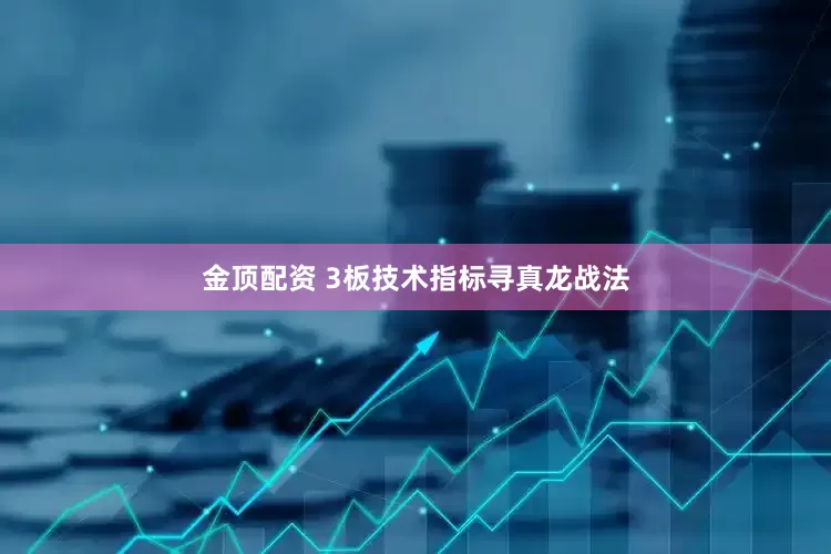 金顶配资 3板技术指标寻真龙战法