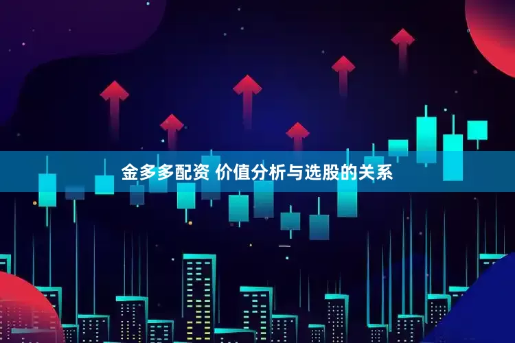 金多多配资 价值分析与选股的关系