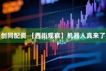 创同配资 【西街观察】机器人真来了