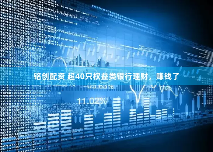 铭创配资 超40只权益类银行理财，赚钱了