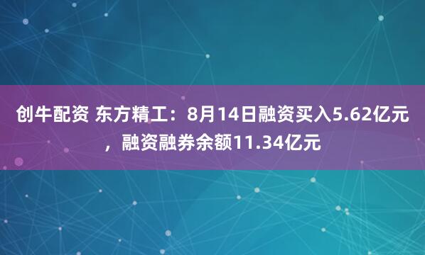 创牛配资 东方精工：8月14日融资买入5.62亿元，融资融券余额11.34亿元