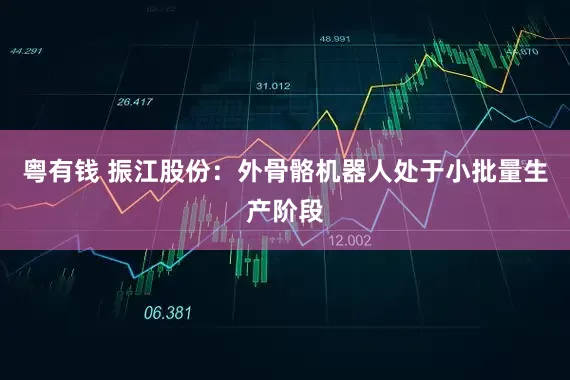 粤有钱 振江股份：外骨骼机器人处于小批量生产阶段