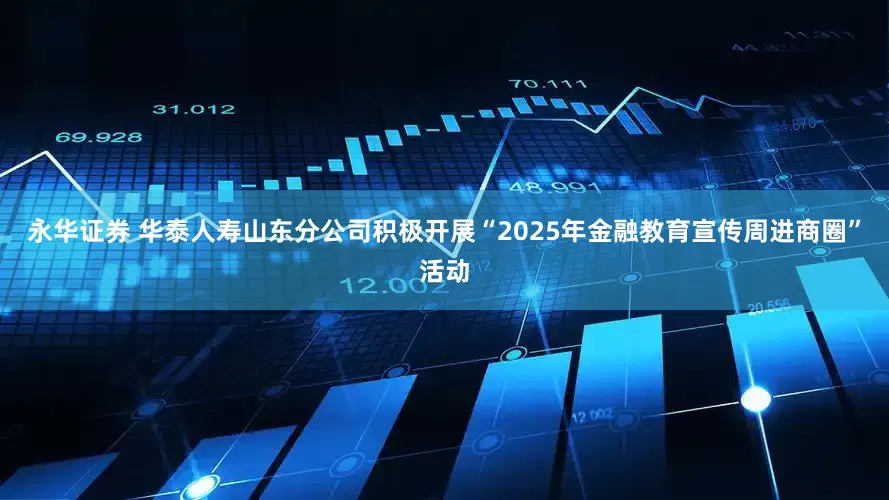 永华证券 华泰人寿山东分公司积极开展“2025年金融教育宣传周进商圈”活动