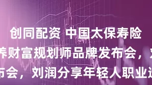 创同配资 中国太保寿险举办Cπ康养财富规划师品牌发布会，刘润分享年轻人职业选择洞见