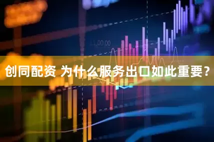 创同配资 为什么服务出口如此重要？
