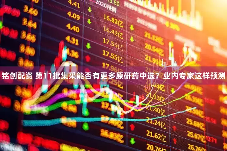 铭创配资 第11批集采能否有更多原研药中选？业内专家这样预测