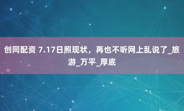 创同配资 7.17日照现状，再也不听网上乱说了_旅游_万平_厚底