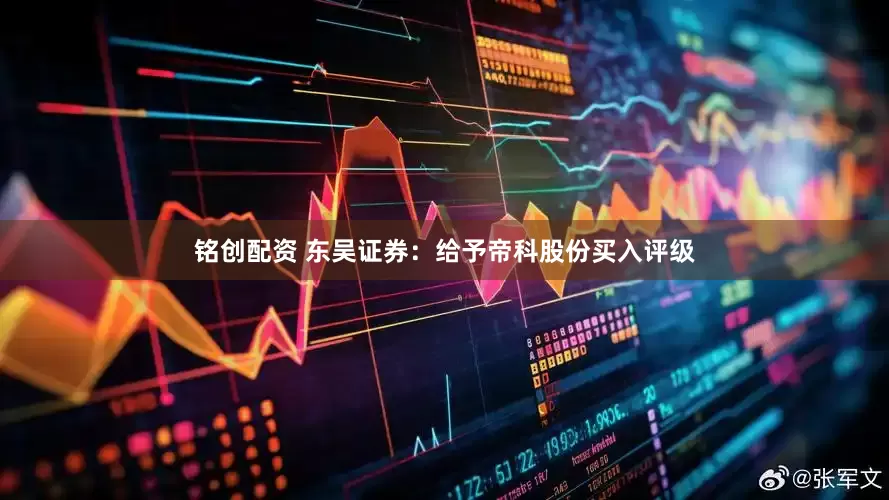 铭创配资 东吴证券:给予帝科股份买入评级
