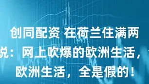 创同配资 在荷兰住满两年我才敢说:网上吹爆的欧洲生活,全是假的!