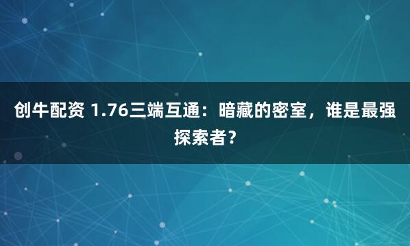 创牛配资 1.76三端互通:暗藏的密室,谁是最强探索者?